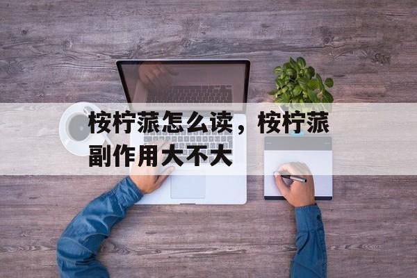 桉柠蒎怎么读，桉柠蒎副作用大不大-第1张图片-