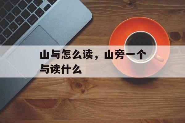 山与怎么读，山旁一个与读什么-第1张图片-