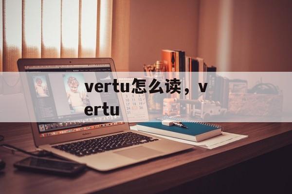 vertu怎么读，vertu-第1张图片-