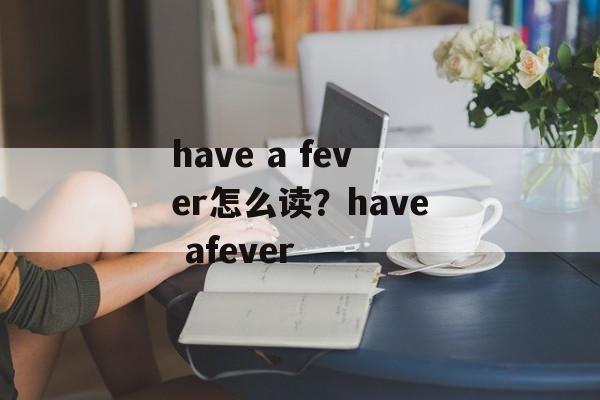 have a fever怎么读？have afever-第1张图片-