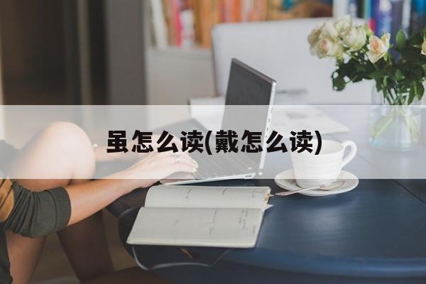 虽怎么读(戴怎么读)-第1张图片-