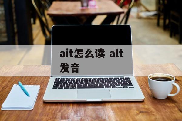 ait怎么读 alt发音-第1张图片-