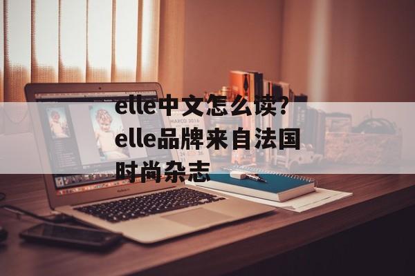 elle中文怎么读？elle品牌来自法国时尚杂志-第1张图片-