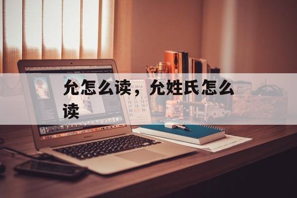 允怎么读，允姓氏怎么读-第1张图片-