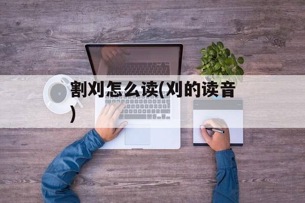 割刈怎么读(刈的读音)-第1张图片-