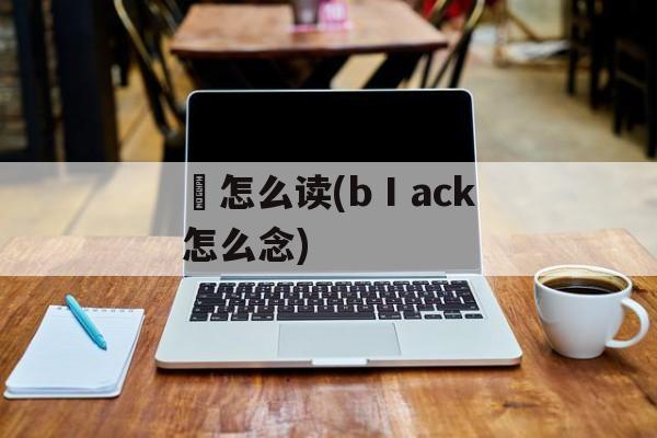 偘怎么读(bⅠack怎么念)-第1张图片-