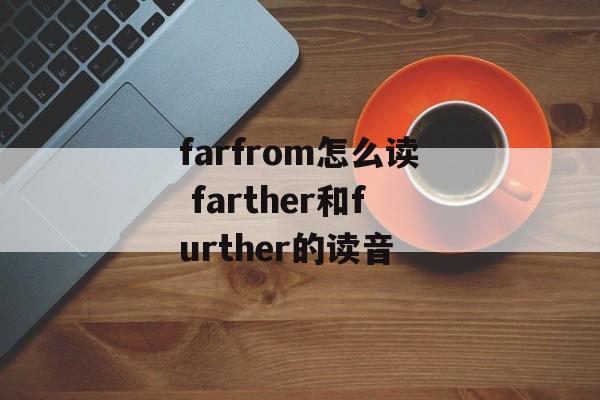 farfrom怎么读 farther和further的读音-第1张图片-