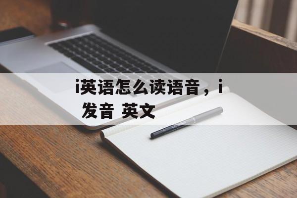i英语怎么读语音，i 发音 英文-第1张图片-