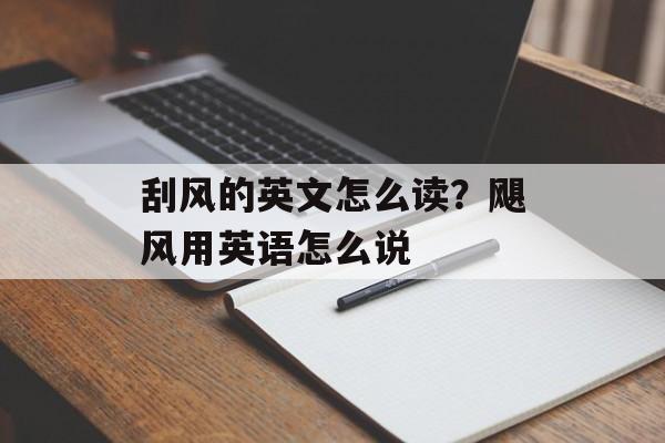 刮风的英文怎么读？飓风用英语怎么说-第1张图片-