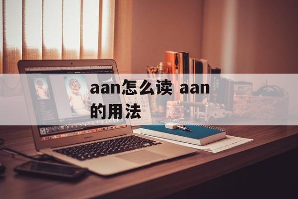 aan怎么读 aan的用法-第1张图片-