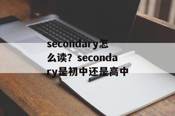 secondary怎么读？secondary是初中还是高中-第1张图片-
