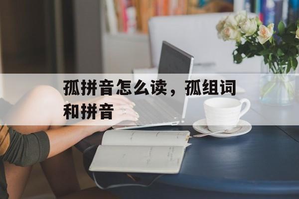 孤拼音怎么读，孤组词和拼音-第1张图片-