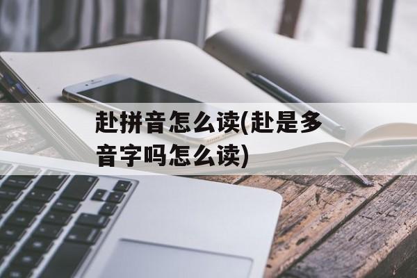 赴拼音怎么读(赴是多音字吗怎么读)-第1张图片-