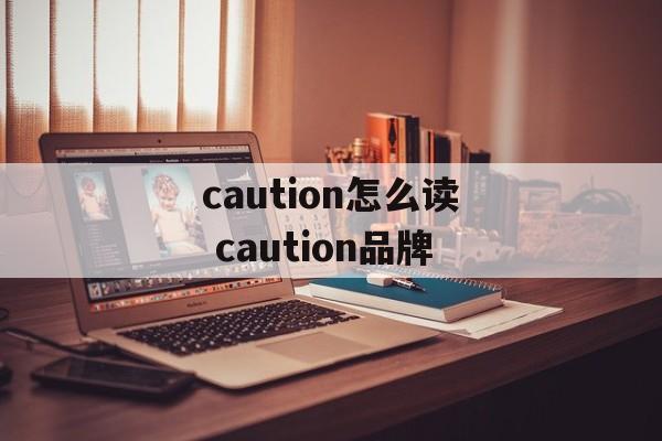 caution怎么读 caution品牌-第1张图片-