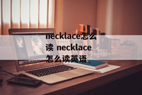 necklace怎么读 necklace怎么读英语-第1张图片-