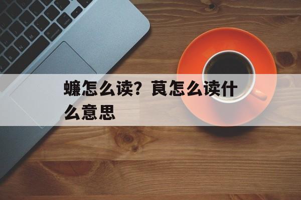 蠊怎么读？茛怎么读什么意思-第1张图片-