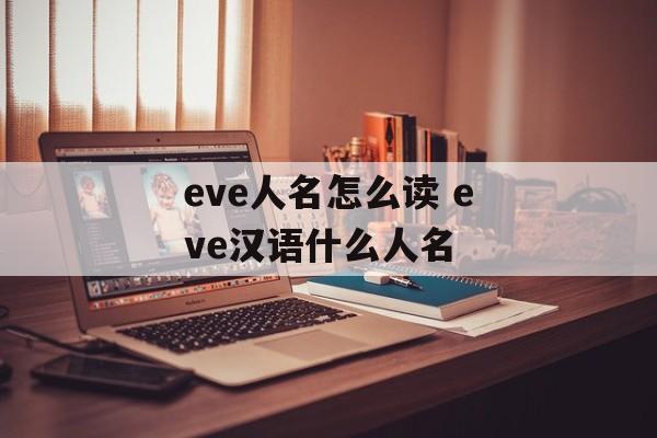 eve人名怎么读 eve汉语什么人名-第1张图片-