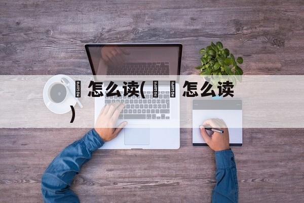 奵怎么读(奵嫃怎么读)-第1张图片-