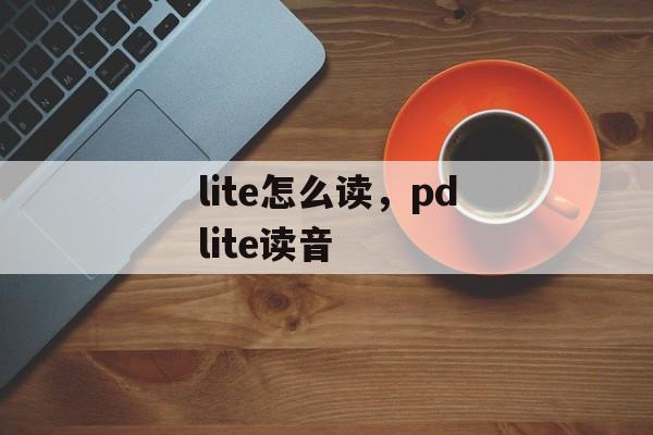 lite怎么读，pdlite读音-第1张图片-