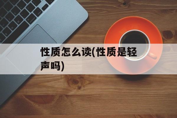 性质怎么读(性质是轻声吗)-第1张图片-
