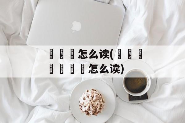 羴犇鱻怎么读(犇猋骉羴鱻麤畾怎么读)-第1张图片-