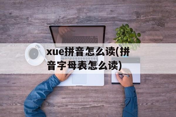 xue拼音怎么读(拼音字母表怎么读)-第1张图片-