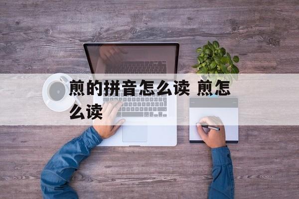 煎的拼音怎么读 煎怎么读-第1张图片-