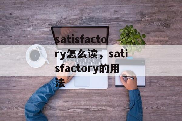satisfactory怎么读，satisfactory的用法-第1张图片-