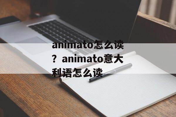 animato怎么读？animato意大利语怎么读-第1张图片-