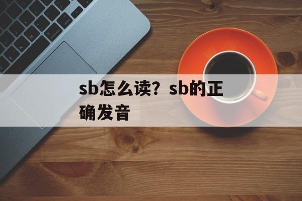sb怎么读？sb的正确发音-第1张图片-