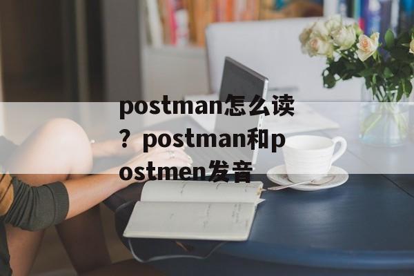 postman怎么读？postman和postmen发音-第1张图片-