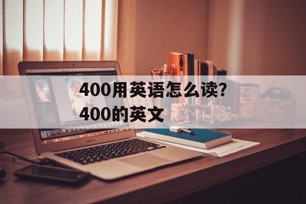 400用英语怎么读？400的英文-第1张图片-