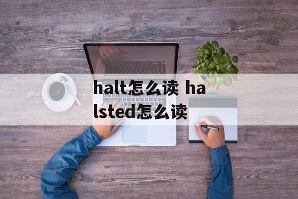 halt怎么读 halsted怎么读-第1张图片-