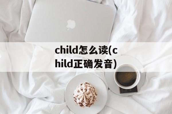 child怎么读(child正确发音)-第1张图片-