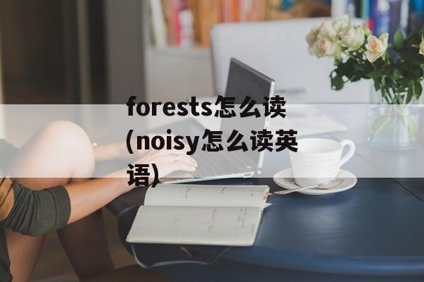 forests怎么读(noisy怎么读英语)-第1张图片-