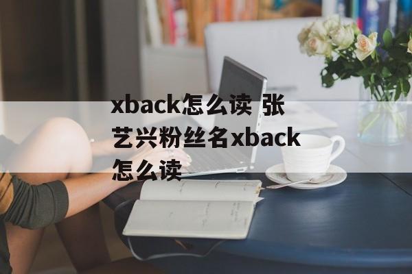 xback怎么读 张艺兴粉丝名xback怎么读-第1张图片-