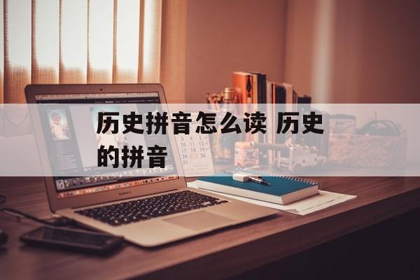 历史拼音怎么读 历史的拼音-第1张图片-