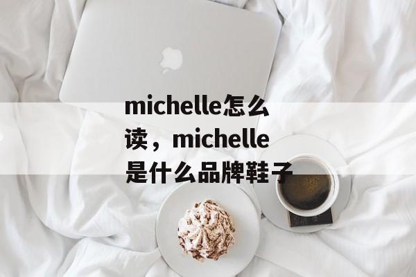 michelle怎么读，michelle是什么品牌鞋子-第1张图片-