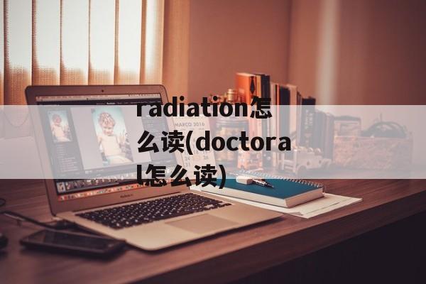 radiation怎么读(doctoral怎么读)-第1张图片-
