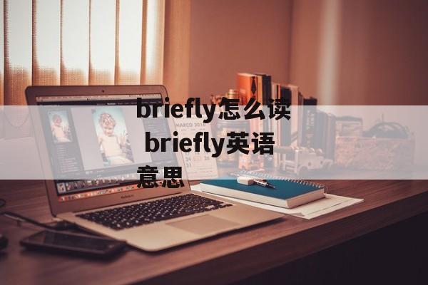 briefly怎么读 briefly英语意思-第1张图片-
