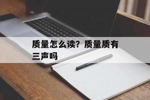 质量怎么读？质量质有三声吗-第1张图片-