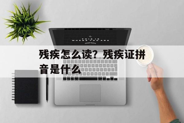 残疾怎么读？残疾证拼音是什么-第1张图片-