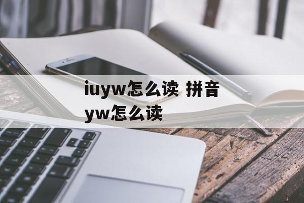iuyw怎么读 拼音yw怎么读-第1张图片-