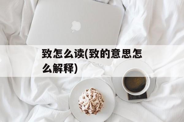 致怎么读(致的意思怎么解释)-第1张图片-