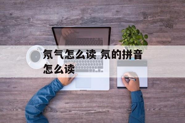 氖气怎么读 氖的拼音怎么读-第1张图片-