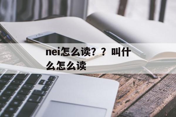 nei怎么读？？叫什么怎么读-第1张图片-