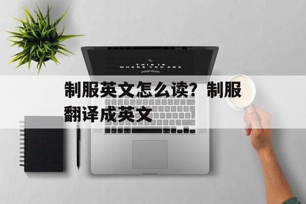 制服英文怎么读？制服翻译成英文-第1张图片-