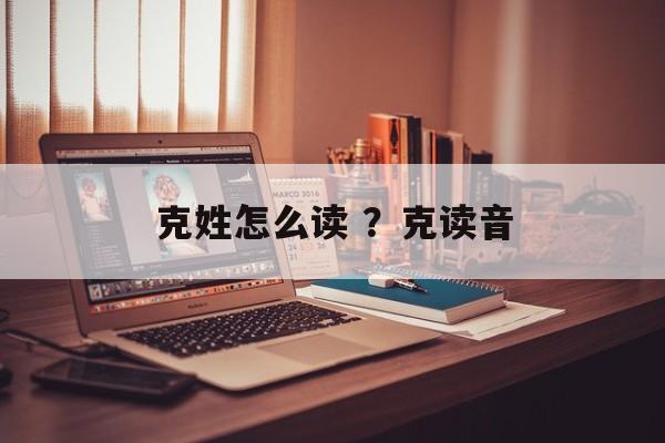 克姓怎么读 ？克读音-第1张图片-