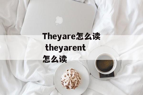 Theyare怎么读 theyarent怎么读-第1张图片-