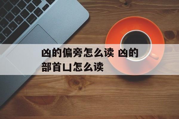 凶的偏旁怎么读 凶的部首凵怎么读-第1张图片-